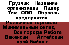 Грузчик › Название организации ­ Лидер Тим, ООО › Отрасль предприятия ­ Розничная торговля › Минимальный оклад ­ 17 600 - Все города Работа » Вакансии   . Алтайский край,Бийск г.
